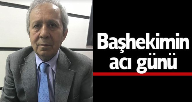Başhekim Hüseyin Bayhan'ın acı günü