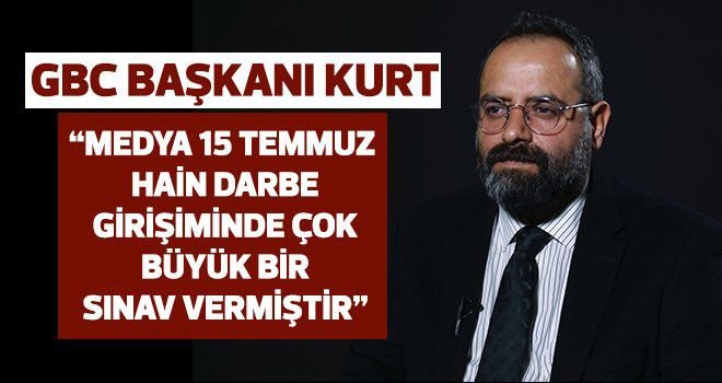 Başkan Kurt; Medya 15 Temmuz’da çok ciddi bir sınav vermiştir