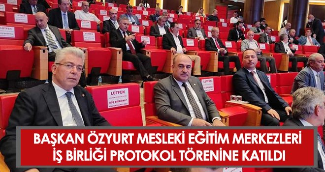 Başkan Özyurt Mesleki Eğitim Merkezleri İş Birliği Protokol Törenine Katıldı