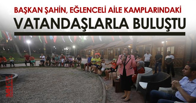 Başkan Şahin, eğlenceli aile kamplarındaki vatandaşlarla buluştu