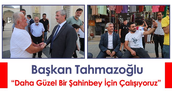 Başkan Tahmazoğlu: 'Daha Güzel Bir Şahinbey İçin Çalışıyoruz'