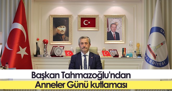 Başkan Tahmazoğlu'ndan Anneler Günü kutlaması