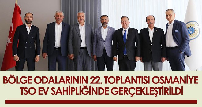 Bölge Odalarının 22. Toplantısı Osmaniye TSO Ev Sahipliğinde Gerçekleştirildi