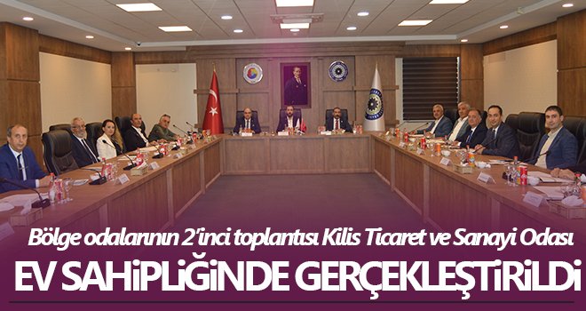 Bölge odalarının 2’inci toplantısı Kilis Ticaret ve Sanayi Odası ev sahipliğinde gerçekleştirildi