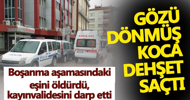 Boşanma aşamasındaki eşini öldürdü, kayınvalidesini darp etti