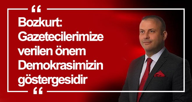 Bozkurt: Gazetecilerimize verilen önem Demokrasimizin göstergesidir