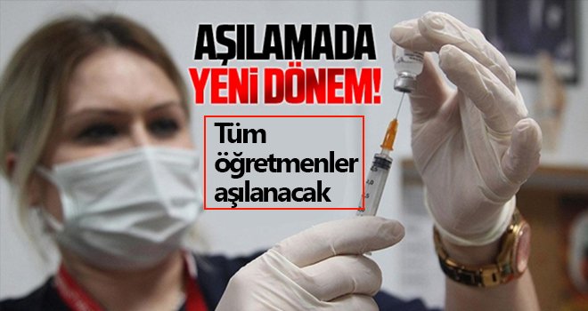 Bütün öğretmenlerin aşılanmasına başlanacak!