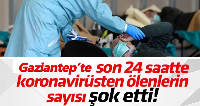 Büyük korku! Koronadan hayatını kaybedenlerin 22'si Gaziantep'ten...