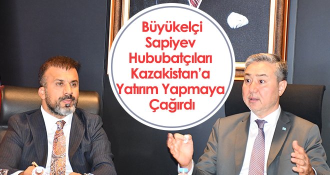Büyükelçi Sapiyev Hububatçıları Kazakistan’a Yatırım Yapmaya Çağırdı