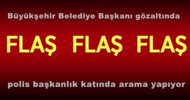 Büyükşehir Belediye Başkanı gözaltına alındı