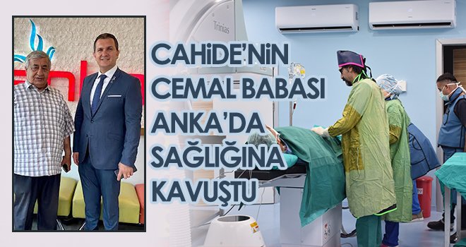 CAHİDE’nin Cemal babası ANKA’da sağlığına kavuştu