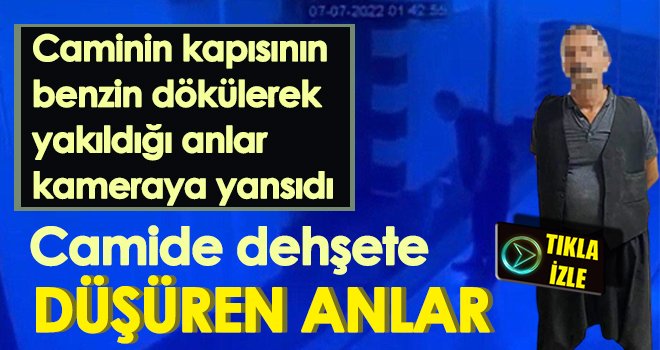 Caminin kapısının benzin dökülerek yakıldığı anlar kameraya yansıdı