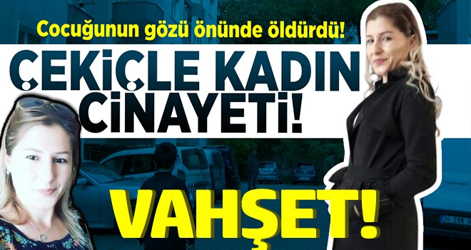Çekiçle kadın cinayeti: Çocuğunun gözleri önünde bakıcıyı öldürdü