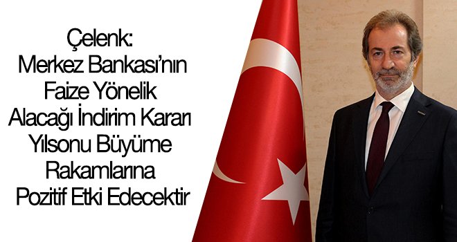 Çelenk Faiz indirimi büyüme rakamlarına pozitif etki edecektir