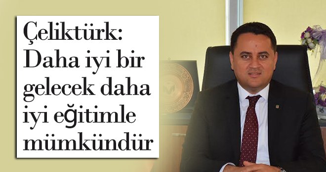 Çeliktürk: Daha iyi bir gelecek daha iyi eğitimle mümkündür