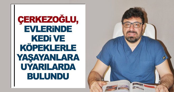 Çerkezoğlu, hayvan sağlığına dikkat çekti