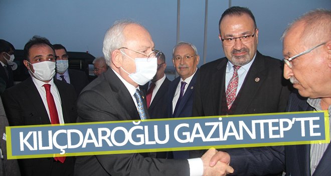 CHP Genel Başkanı Kılıçdaroğlu Gaziantep’te