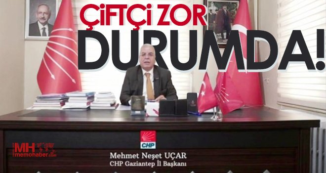 CHP İl Başkanı Neşet Uçar: Çiftçi zor durumda!