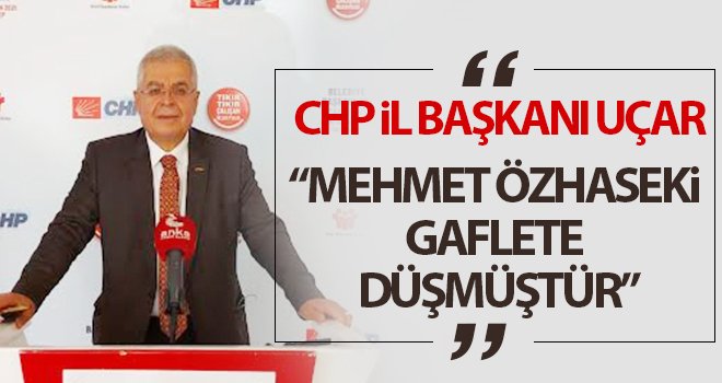 CHP il başkanı Uçar, Mehmet Özhaseki gaflete düşmüştür