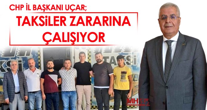 CHP İl Başkanı Uçar; ‘Taksiler Zararına Çalışıyor’