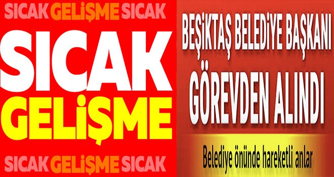 CHP'li Beşiktaş Belediye Başkanı görevden alındı