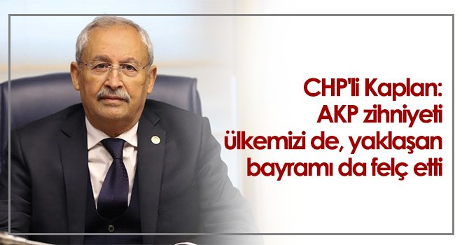 CHP'li Kaplan: AKP zihniyeti ülkemizi de, yaklaşan bayramı da felç etti
