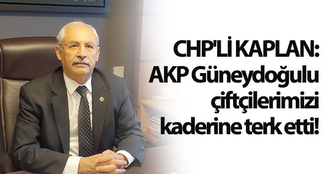 CHP'li Kaplan: Çiftçilerimiz öksüz kaldı