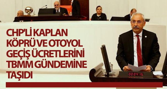 CHP'li Kaplan köprü ve otoyol geçiş ücretlerini TBMM gündemine taşıdı
