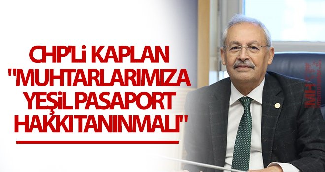 CHP'li Kaplan: Muhtarlarımıza 'Yeşil Pasaport' verilmelidir