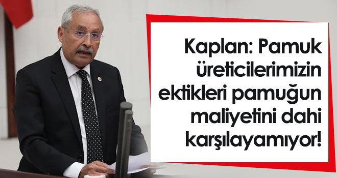 CHP'li Kaplan: Pamuk üreticiler isyanda!