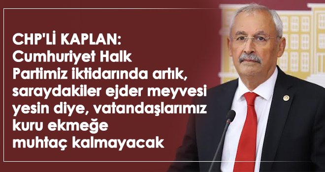 CHP'li Kaplan: Vatandaşlarımız kuru ekmeğe muhtaç kalmayacak