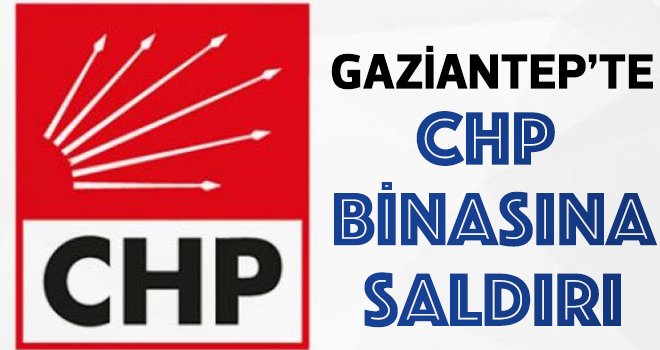 Gaziantep'te CHP'ye saldırı!..