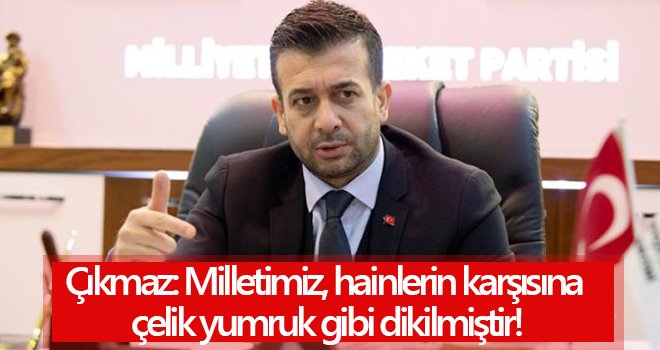 Çıkmaz: Milletimiz, hainlerin karşısına çelik yumruk gibi dikilmiştir!