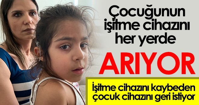 Çocuğunun işitme cihazını her yerde arıyor