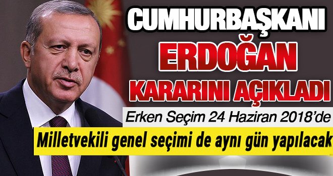 Cumhurbaşkanı Erdoğan açıkladı! Erken Seçim 24 Haziran da yapılacak...