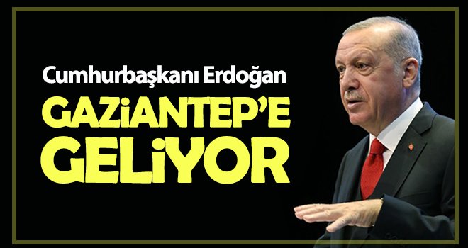 Cumhurbaşkanı Erdoğan Gaziantep’e geliyor...