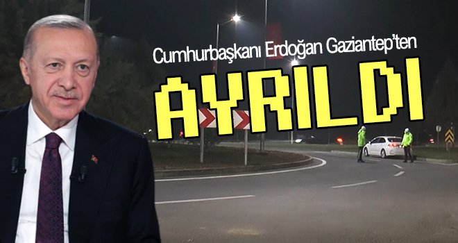 Cumhurbaşkanı Erdoğan Gaziantep’ten ayrıldı