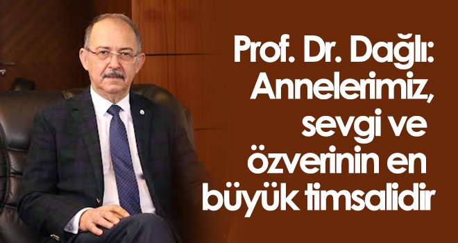 Dağlı: Annelerimiz, sevgi ve özverinin en büyük timsalidir