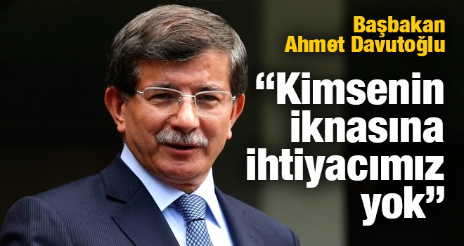 Davutoğlu "Kimsenin iknasına ihtiyacımız yok"