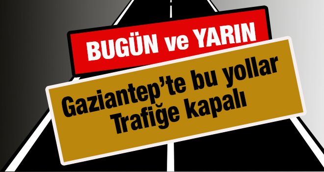 Dikkat! Gaziantep'te bazı yollar trafiğe kapatılacak...