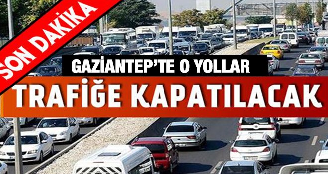Dikkat! Gaziantep'te bu yollar araç trafiğine kapatılacak
