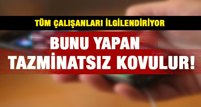 Dikkat!.. Tazminatsız kovulabilirsiniz
