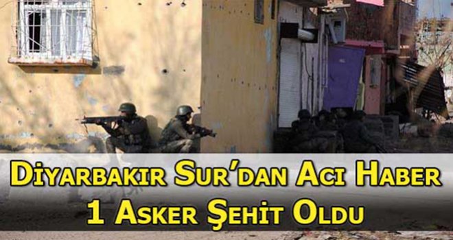 DİYARBAKIR SUR'DA 1 ASKER ŞEHİT OLDU