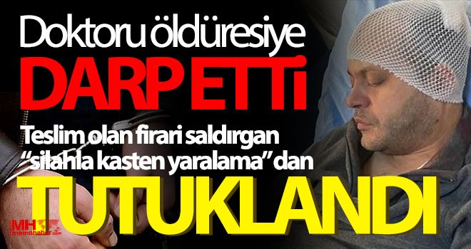 Doktoru öldüresiye darp eden hasta yakını tutuklandı