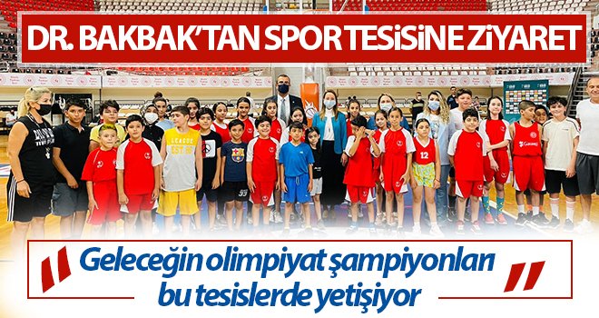 Dr. Bakbak: Geleceğin olimpiyat şampiyonları bu tesislerde yetişiyor