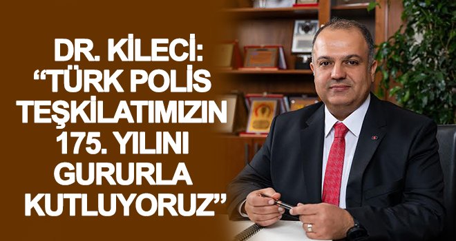 Dr. Kileci: Türk Polis Teşkilatımızın 175. yılını gururla kutluyoruz