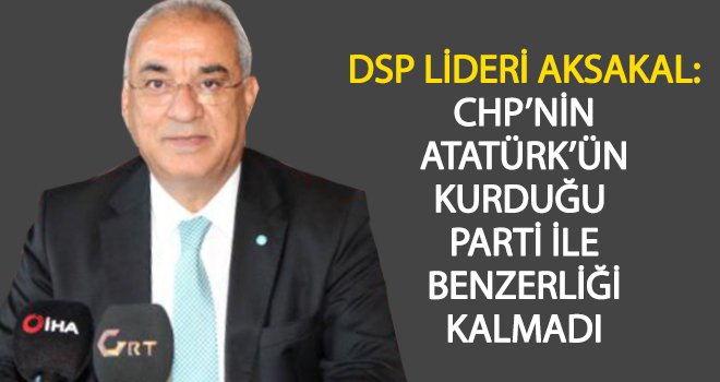 DSP Lideri Aksakal'dan CHP'ye sert eleştiri