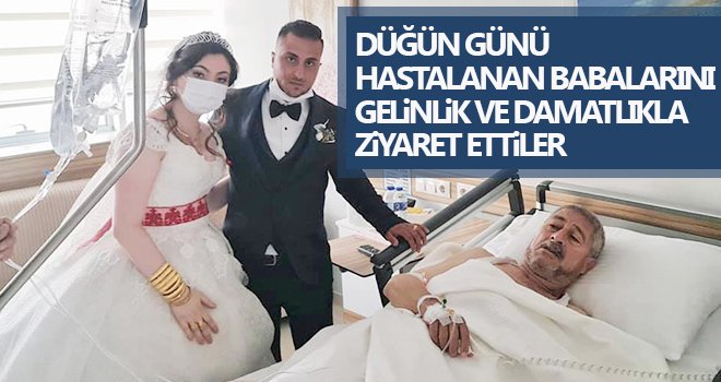 Düğün günü hastalanan babalarını gelinlik ve damatlıkla ziyaret ettiler