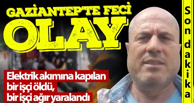 Elektrik akımına kapılan bir işçi öldü, bir işçi ağır yaralandı 