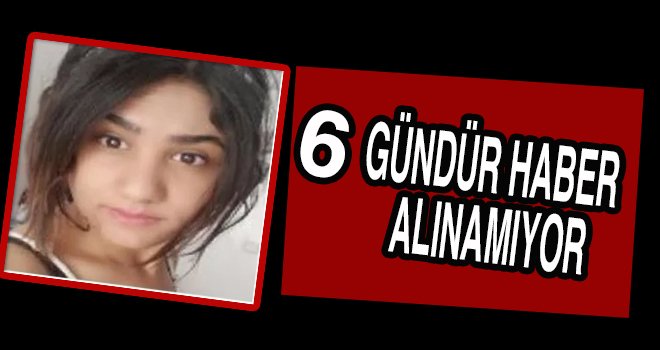 Gazintepli Elif’ten 6 gündür haber alınamıyor